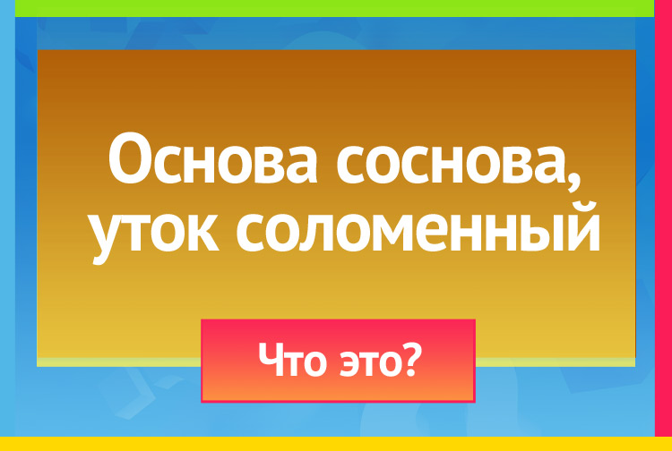 Загадка про крышку. Основа соснова, уток соломенный.