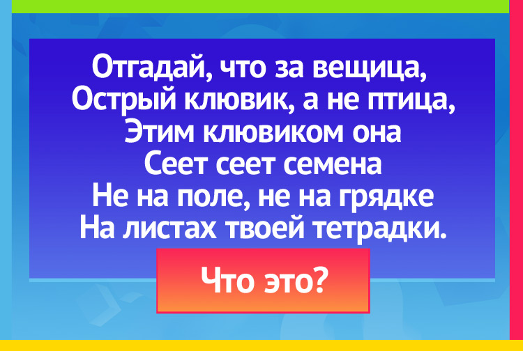 Загадка про ручку. Отгадай, что за вещица, Острый клювик, а не птица, Этим клювиком она Сеет-сеет семена Не на поле, не на грядке На листах твоей тетрадки.