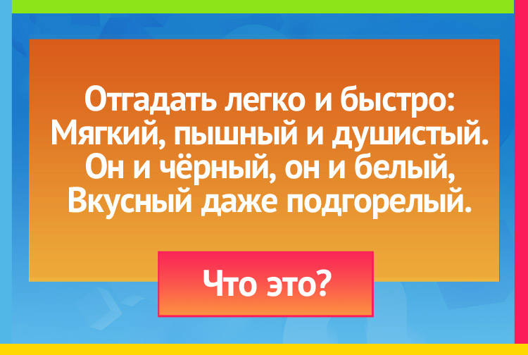 Загадка про хлеб. Отгадать легко и быстро: Мягкий, пышный и душистый. Он и чёрный, он и белый, Вкусный даже подгорелый.