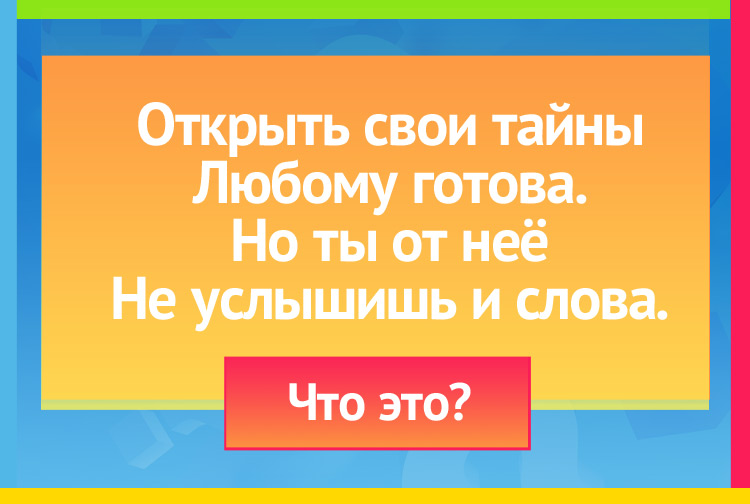 Загадка про книгу. Открыть свои тайны Любому готова. Но ты от неё Не услышишь и слова.