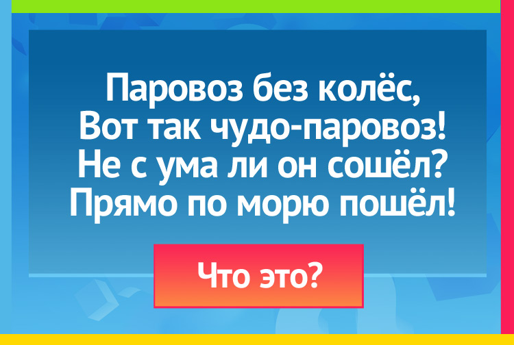 Загадка про параход. Паровоз без колёс, Вот так чудо-паровоз! Не с ума ли он сошёл? Прямо по морю пошёл!