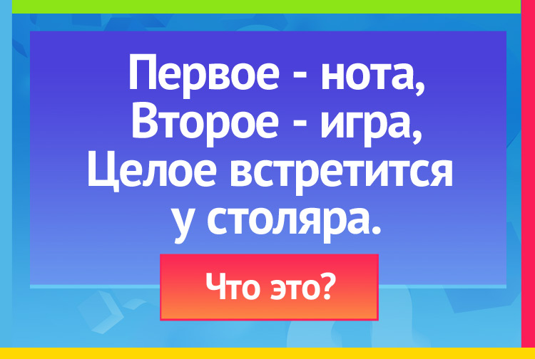 Загадка про долото. Первое нота, Второе игра, Целое встретится у столяра.