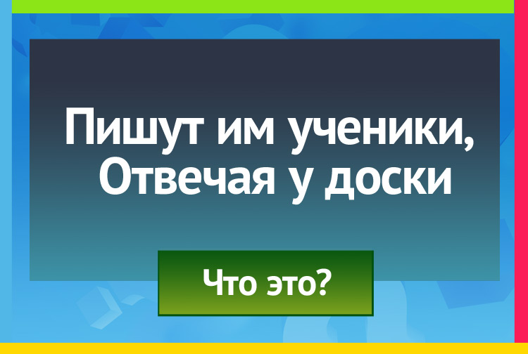 Загадка про мел. Пишут им ученики, Отвечая у доски.