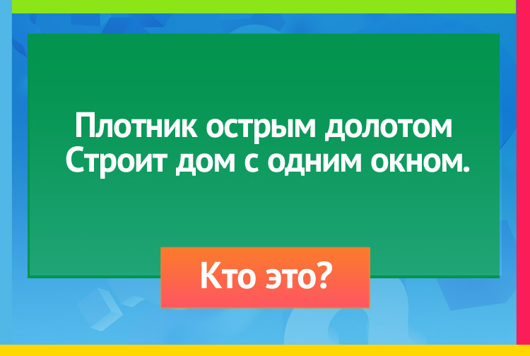 Загадка про дяьла. Плотник острым долотом Строит дом с одним окном.