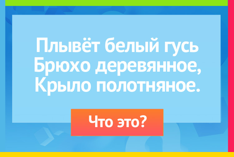 Загадка про яхту. Плывёт белый гусь Брюхо деревянное, Крыло полотняное.