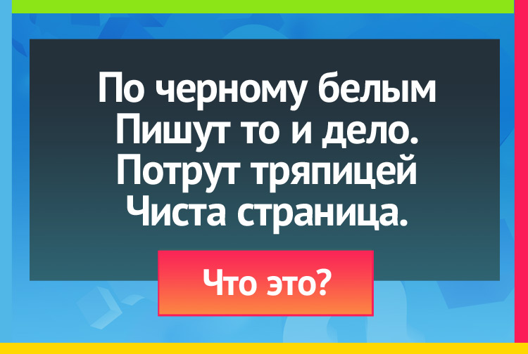 Загадка про Школьную доску. По черному белым Пишут то и дело. Потрут тряпицей Чиста страница.