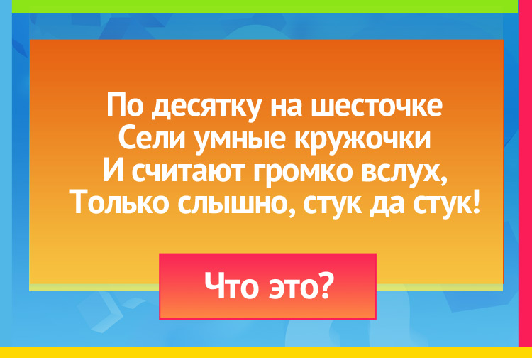 Загадка про Счеты. По десятку на шесточке Сели умные кружочки И считают громко вслух, Только слышно Стук да стук