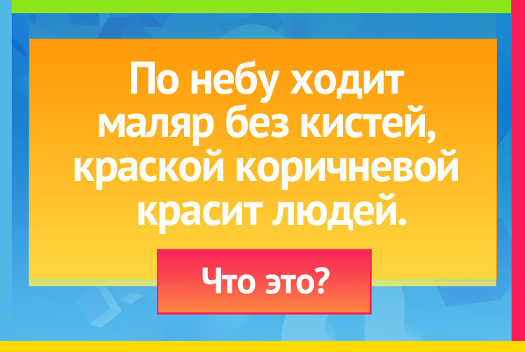 Загадка про Солнце. По небу ходит маляр без кистей, Краской коричневой красит людей.