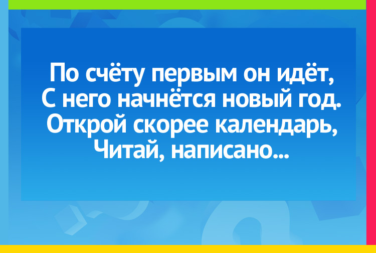 Загадка про Январь. По счёту первым он идёт, С него начнётся новый год. Открой скорее календарь, Читай, написано...