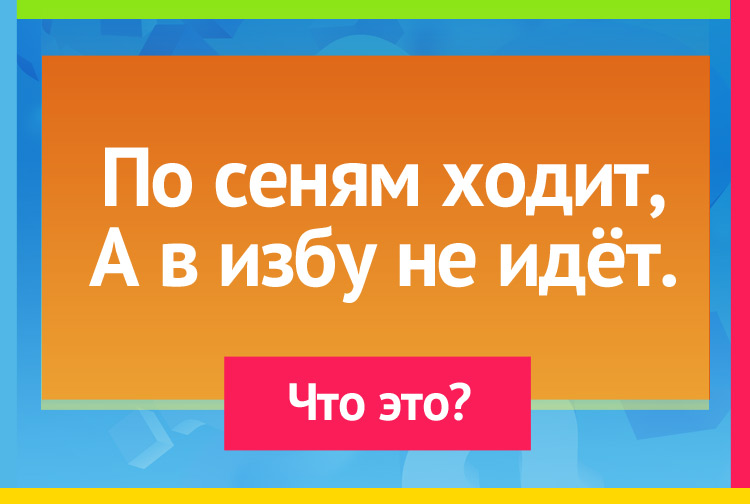 Загадка про дверь. По сеням ходит, А в избу не идёт.