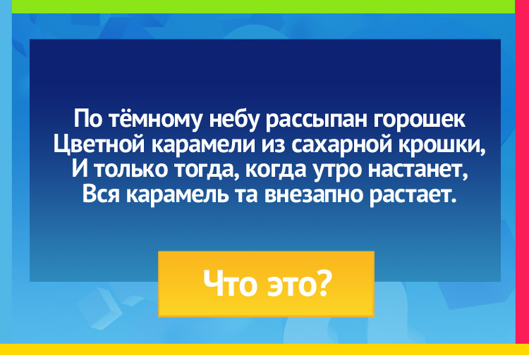 Загадка про звезды. По тёмному небу рассыпан горошек Цветной карамели из сахарной крошки, И только тогда, когда утро настанет, Вся карамель та внезапно растает.