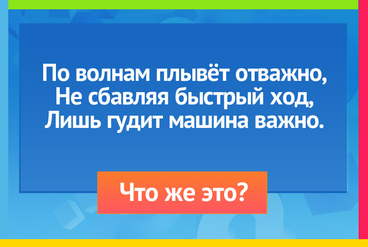 Загадка про пароход. По волнам плывёт отважно, Не сбавляя быстрый ход, Лишь гудит машина важно.