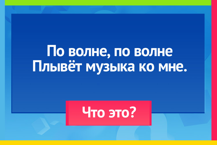 Загадка про радио. По волне, по волне Плывёт музыка ко мне.