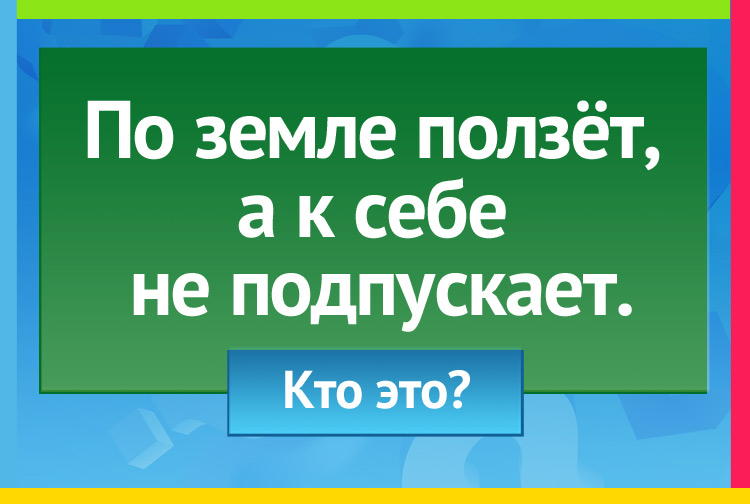 Загадка про змею. По земле ползёт, А к себе не подпускает.