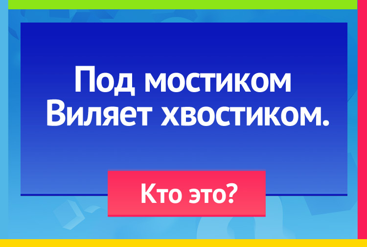 Загадка про рыбу. Под мостиком Виляет хвостиком.