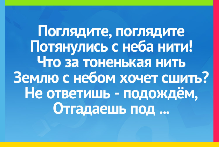 Загадка про дождь. Поглядите, поглядите Потянулись с неба нити! Что за тоненькая нить Землю с небом хочет сшить? Не ответишь - подождём, Отгадаешь под ...