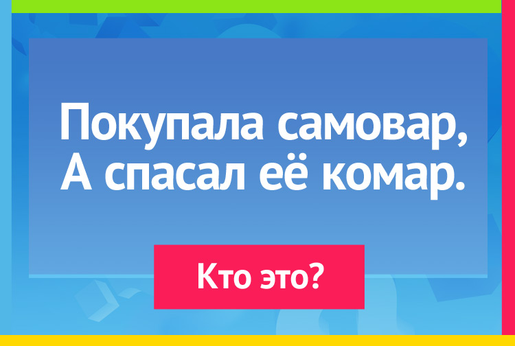 Загадка про Муха-цокотуха. Покупала самовар, А спасал её комар.