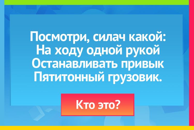 Загадка про регулировщика. Посмотри, силач какой: На ходу одной рукой Останавливать привык Пятитонный грузовик.