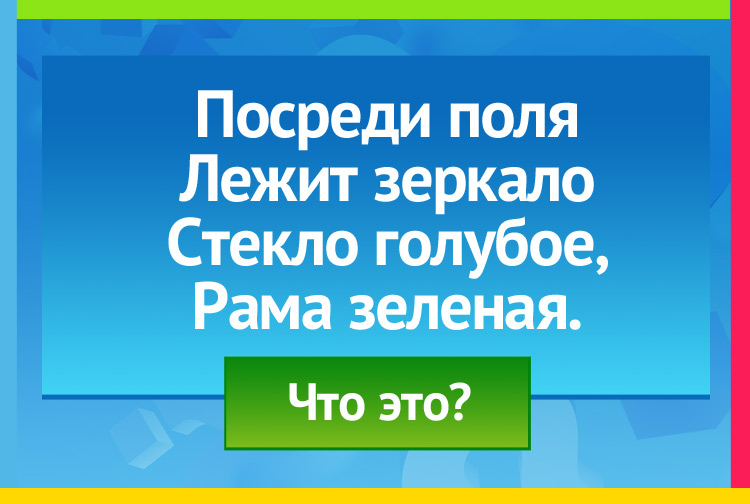 Загадка про озеро. Посреди поля Лежит зеркало Стекло голубое, Рама зеленая.