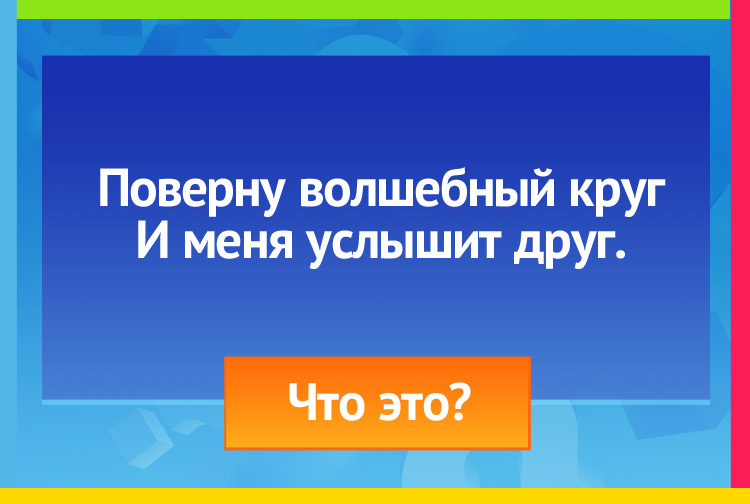 Загадка про Телефон (дисковый). Поверну волшебный круг И меня услышит друг.