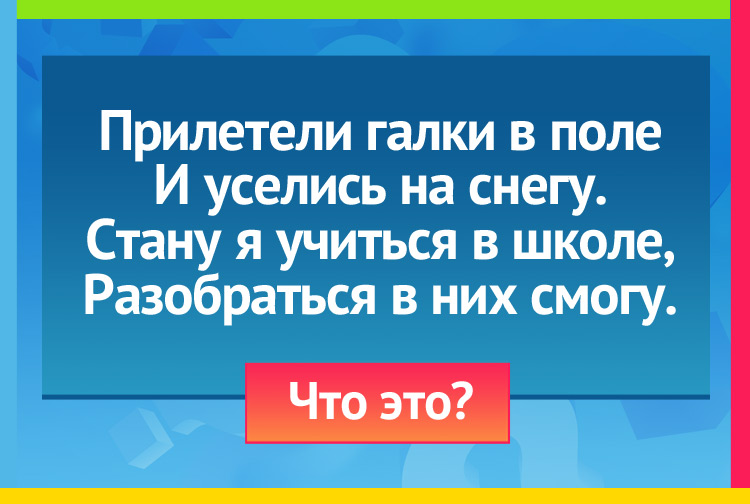 Загадка про буквы. Прилетели галки в поле И уселись на снегу. Стану я учиться в школе, Разобраться в них смогу.