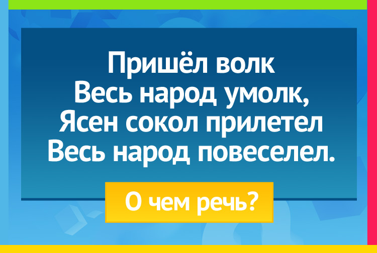 Загадка про Ночь и день. Пришёл волк, весь народ умолк, Ясен сокол прилетел Весь народ повеселел.