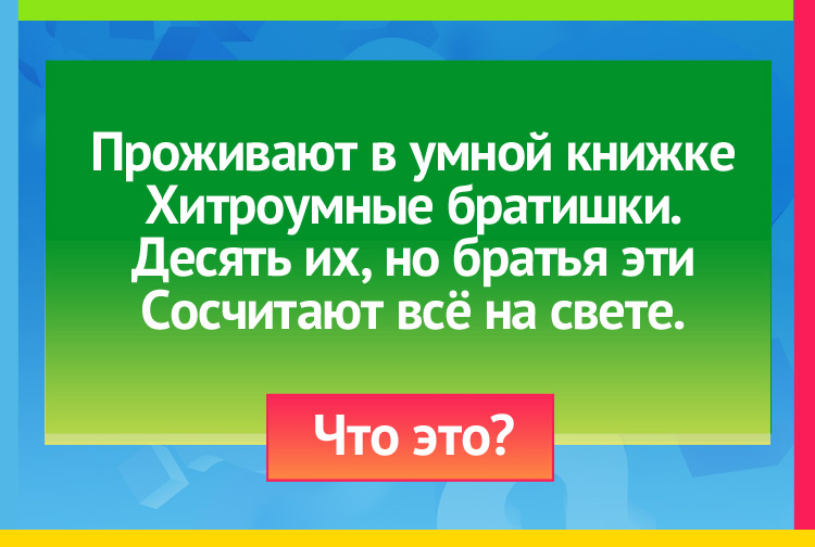 Загадка про Цифры. Проживают в умной книжке Хитроумные братишки. Десять их, но братья эти Сосчитают всё на свете.