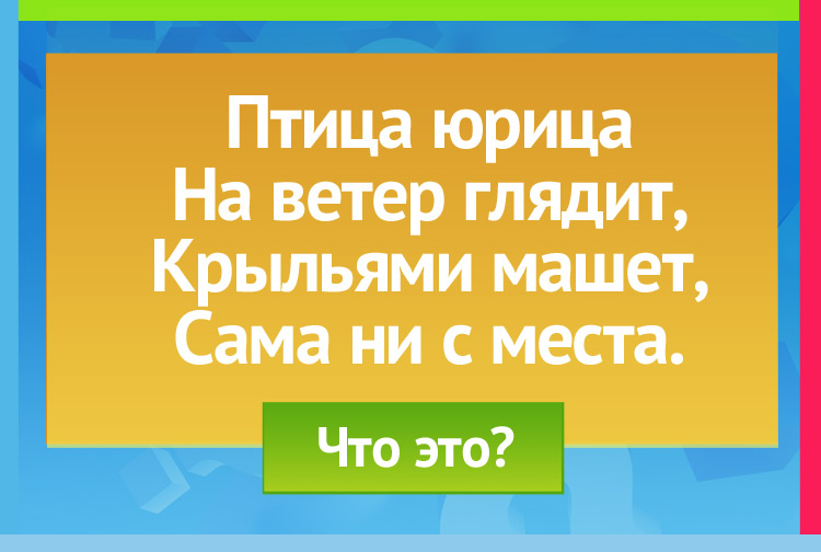 Загадка про мельницу. Птица юрица На ветер глядит, Крыльями машет, Сама ни с места.