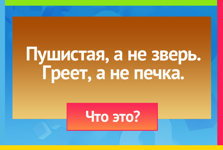 Загадка про шубу. Пушистая, а не зверь. Греет, а не печка.