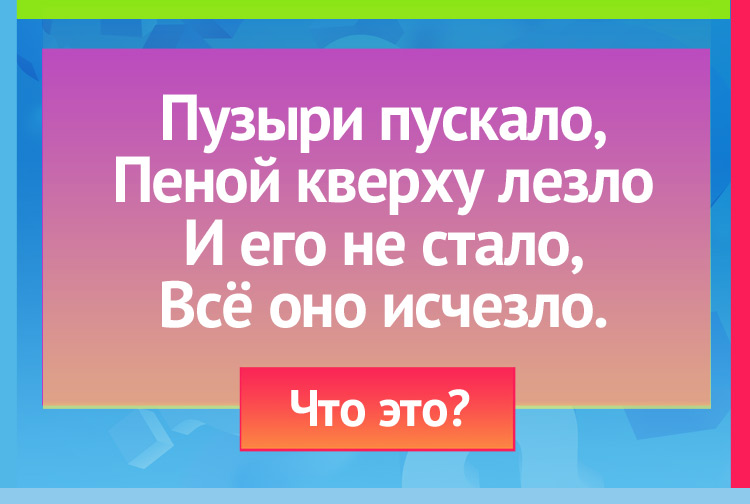 Загадки про мыло. Пузыри пускало, Пеной кверху лезло И его не стало, Всё оно исчезло.