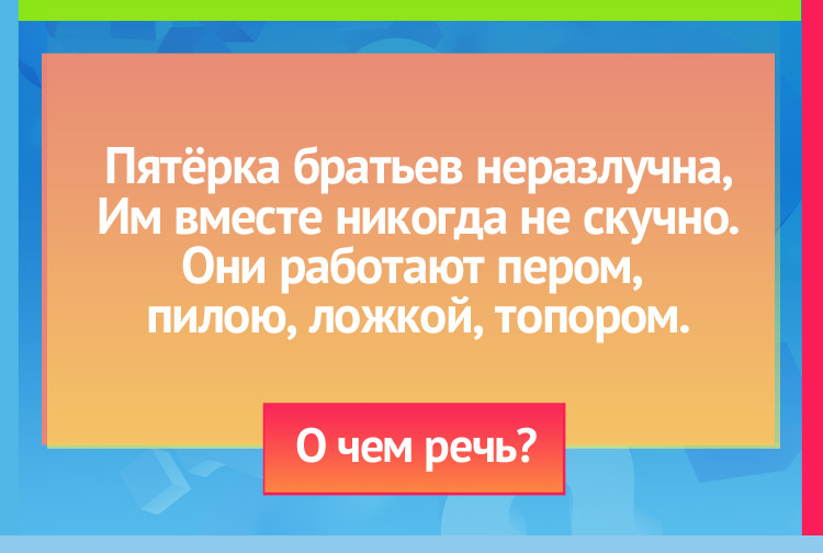 Загадка про пальцы. Пятёрка братьев неразлучна, Им вместе никогда не скучно.