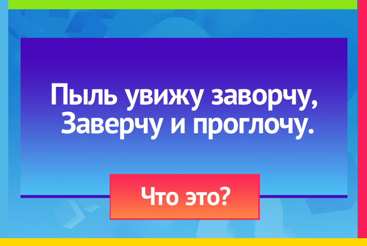 Загадка про пылесос. Пыль увижу заворчу, Заверчу и проглочу.