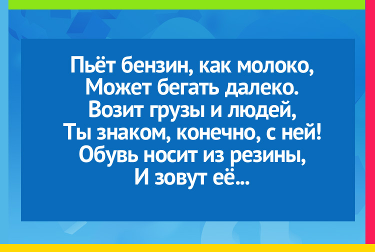 Загадка про машину. Пьёт бензин, как молоко, Может бегать далеко