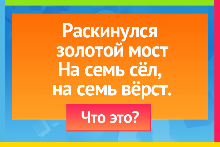 Раскинулся золотой мост На семь сёл, на семь вёрст.