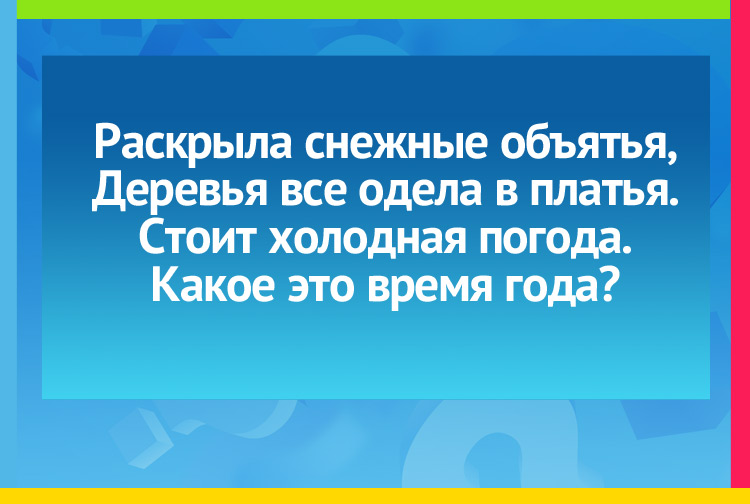 Загадка про зиму. Раскрыла снежные объятья, Деревья все одела в платья. Стоит холодная погода. Какое это время года?