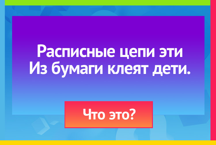 Загадка про Гирлянду. Расписные цепи эти Из бумаги клеят дети.