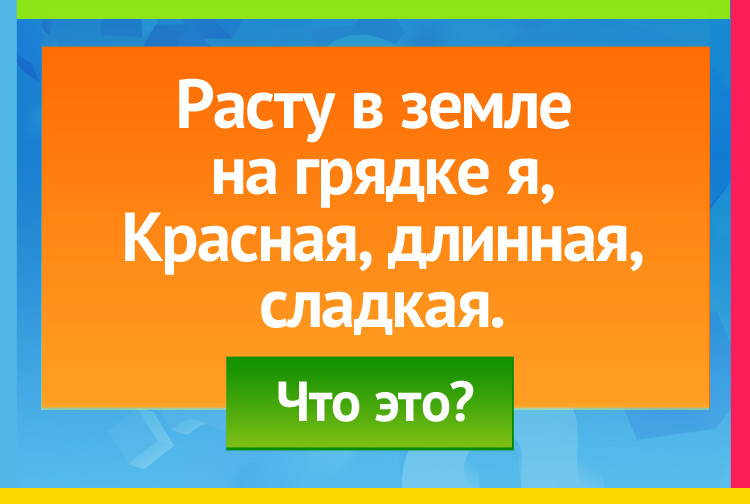 Загадка про Морковь. Расту в земле на грядке я, Красная, длинная, сладкая.