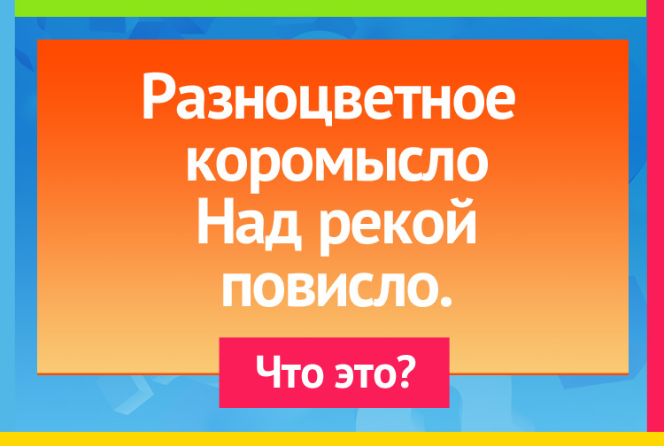 Загадка про радугу. Разноцветное коромысло Над рекой повисло.