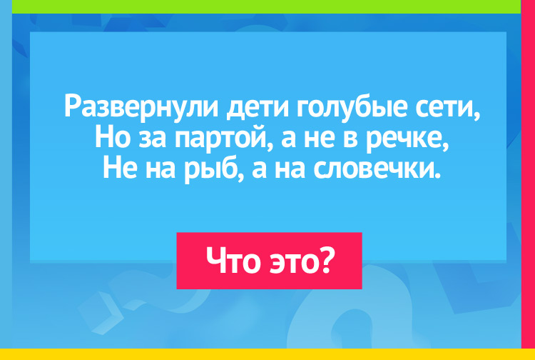 Загадка про Тетради. Развернули дети голубые сети, Но за партой, а не в речке, Не на рыб, а на словечки.