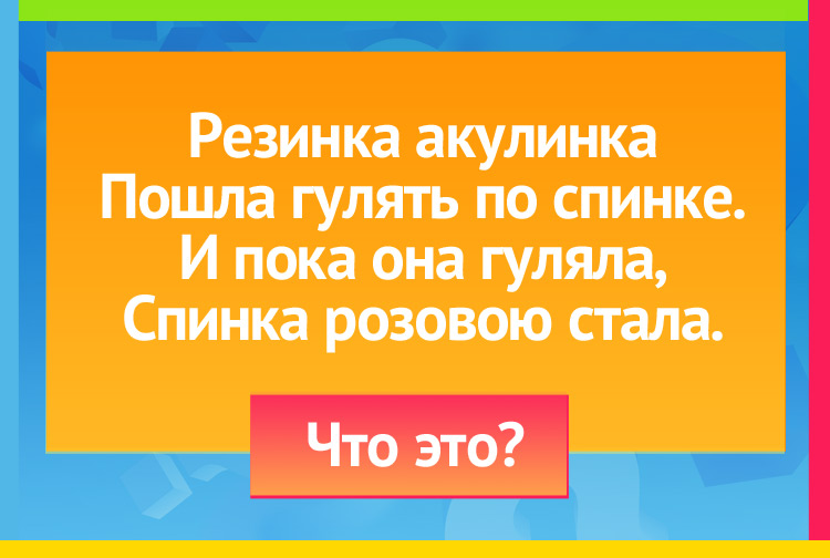 Загадка про Мочалку. Резинка акулинка Пошла гулять по спинке. И пока она гуляла, Спинка розовою стала.