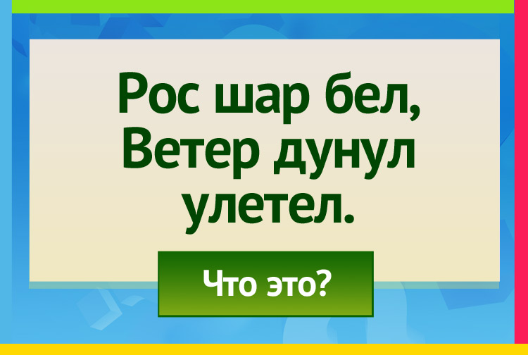 Загадка про Одуванчик. Рос шар бел, Ветер дунул улетел.