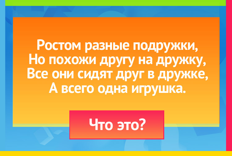 Загадка про Матрешка. Ростом разные подружки, Но похожи другу на дружку, Все они сидят друг в дружке, А всего одна игрушка.