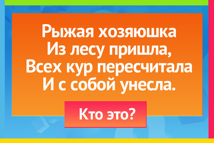 Загадка про лису. Рыжая хозяюшка Из лесу пришла, Всех кур пересчитала И с собой унесла.