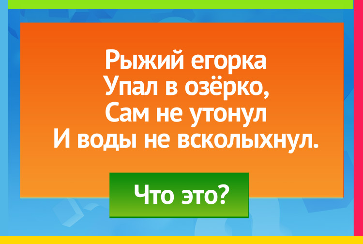 Загадка про Осенний лист. Рыжий егорка Упал в озёрко, Сам не утонул И воды не всколыхнул.