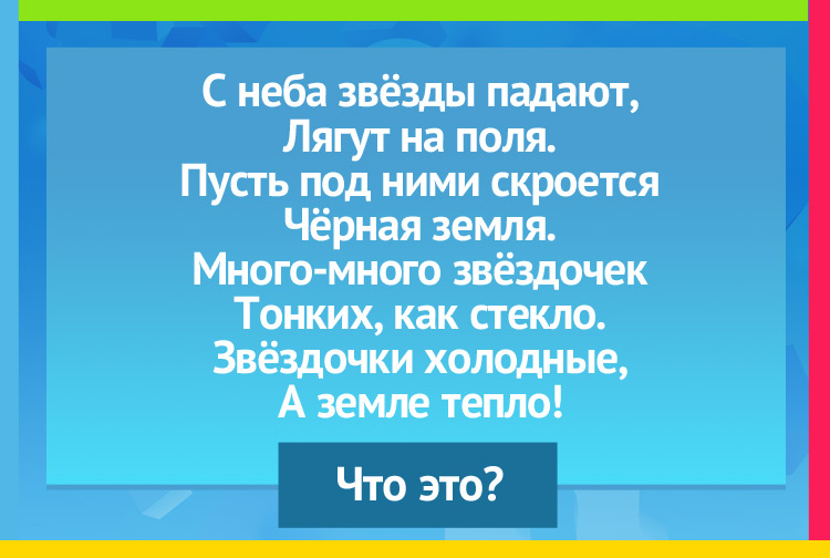 Загадка про Снежинку. С неба звёзды падают, Лягут на поля. Пусть под ними скроется Чёрная земля. Много-много звёздочек Тонких, как стекло. Звёздочки холодные, А земле тепло!