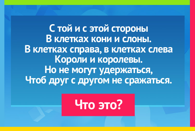 Загадка про Шахматы. С той и с этой стороны В клетках кони и слоны. В клетках справа, в клетках слева Короли и королевы. Но не могут удержаться, Чтоб друг с другом не сражаться.