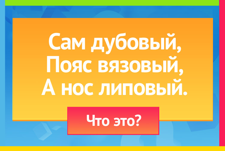 Загадка про бочонок. Сам дубовый, Пояс вязовый, А нос липовый.