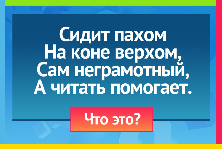 Загадка про Очки. Сидит пахом На коне верхом, Сам неграмотный, А читать помогает.