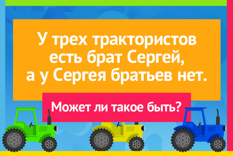 У трех трактористов есть брат Сергей, а у Сергея братьев нет.