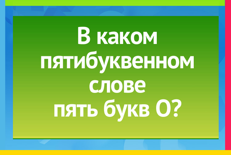 Загадка про опять. В каком пятибуквенном слове пять букв О?